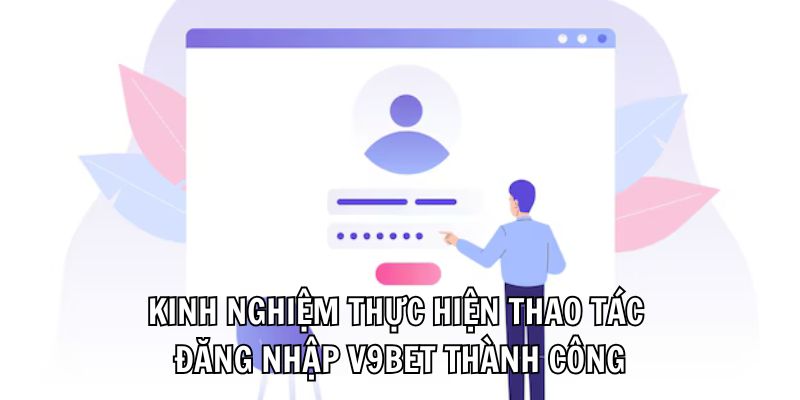 Kinh nghiệm thực hiện thao tác đăng nhập V9bet thành công