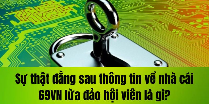 Sự thật đằng sau thông tin về nhà cái 69VN lừa đảo hội viên là gì?