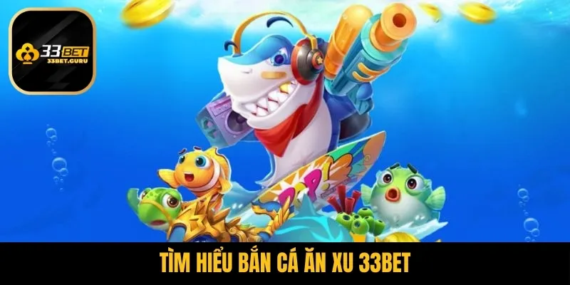 Bắn Cá Ăn Xu 33BET - Khám Phá Thế Giới Đại Dương 1 Tìm hiểu về tựa game